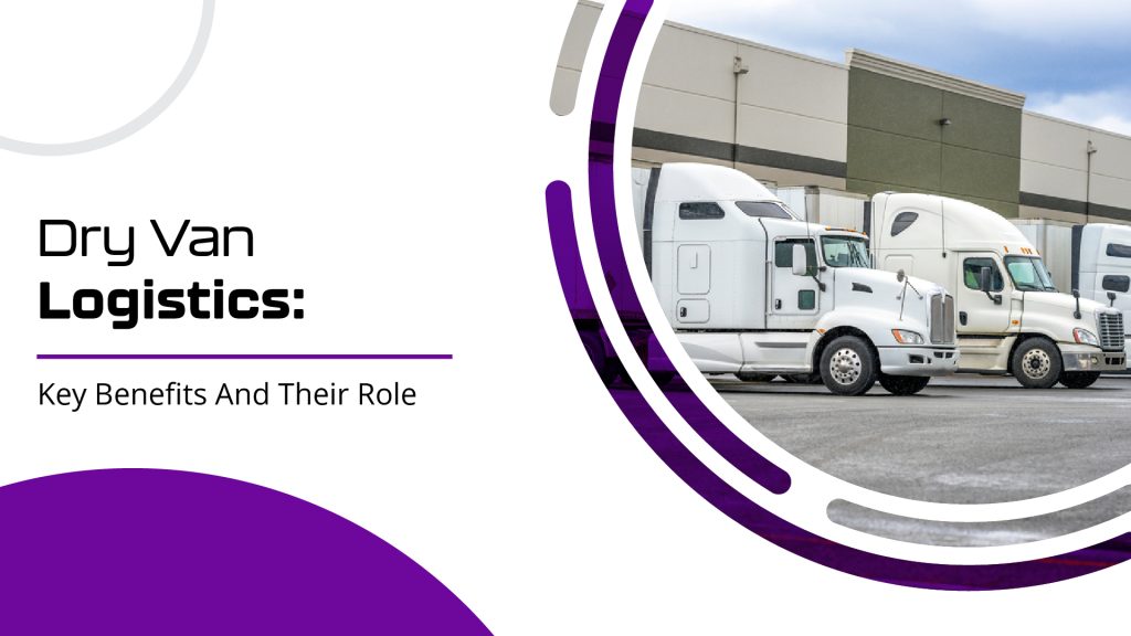 Dry Van Logistics: Key Benefits And Their Role 4 Dry van logistics: key benefits and their role