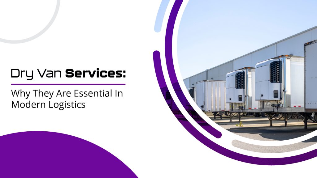 Dry Van Services: Why They Are Essential In Modern Logistics 3 Dry van services: why they are essential in modern logistics