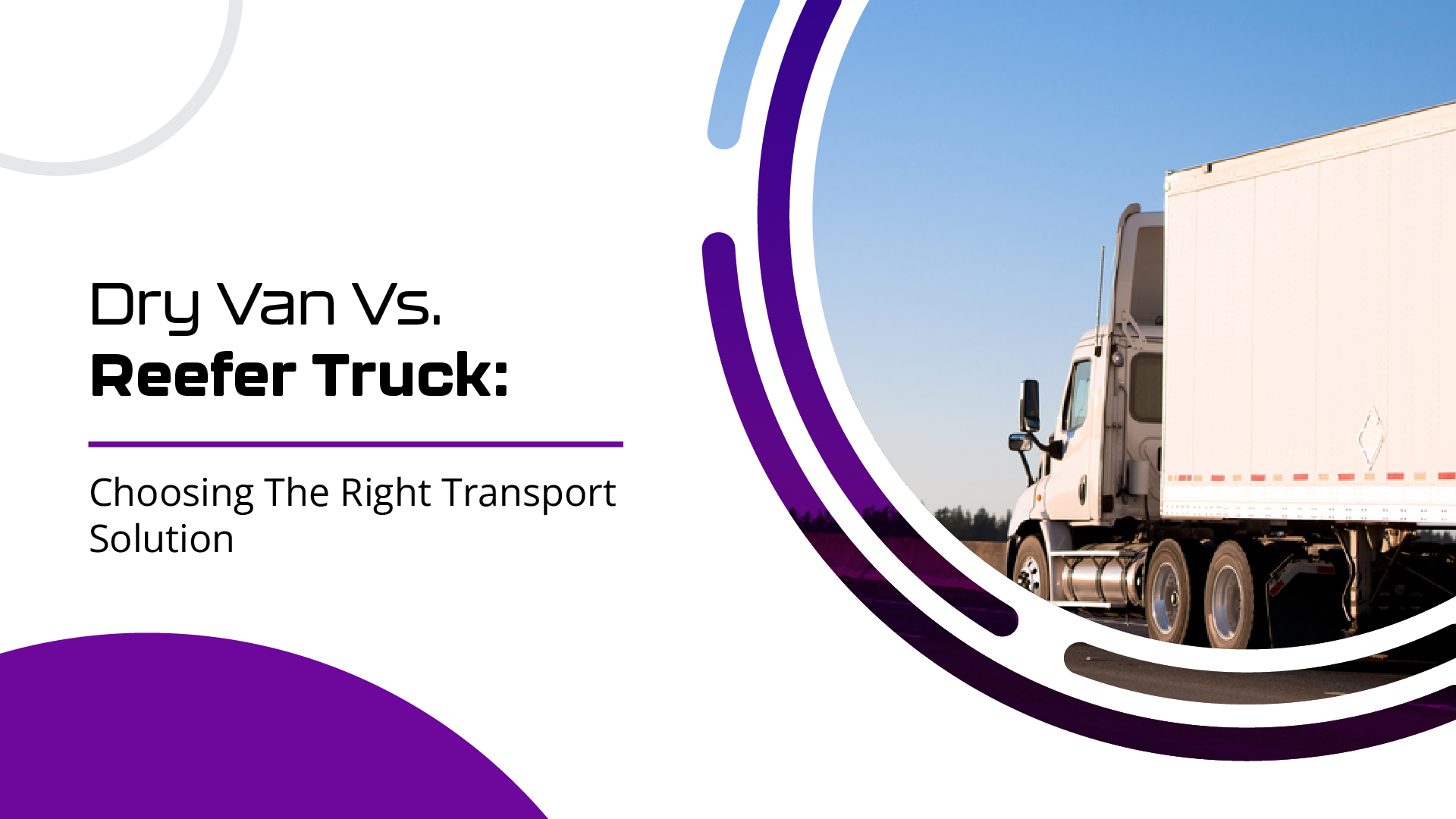 Dry Van Vs. Reefer Truck: Choosing The Right Transport Solution