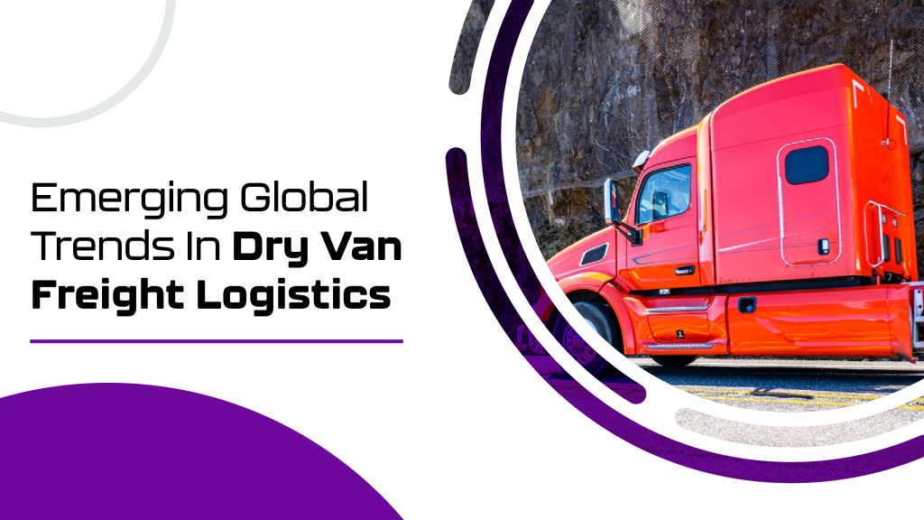 Emerging Global Trends In Dry Van Freight Logistics 3 Emerging global trends in dry van freight logistics