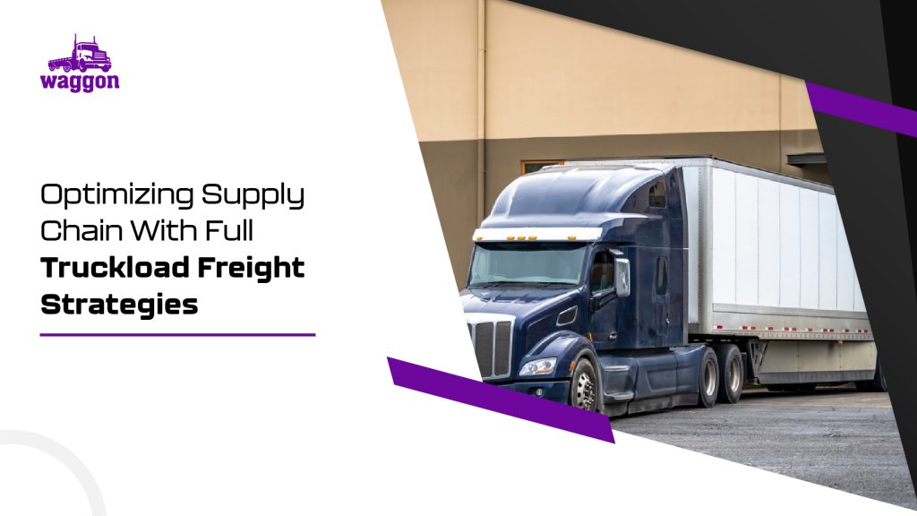Optimizing Supply Chain With Full Truckload Freight Strategies 8 Optimizing supply chain with full truckload freight strategies1 1
