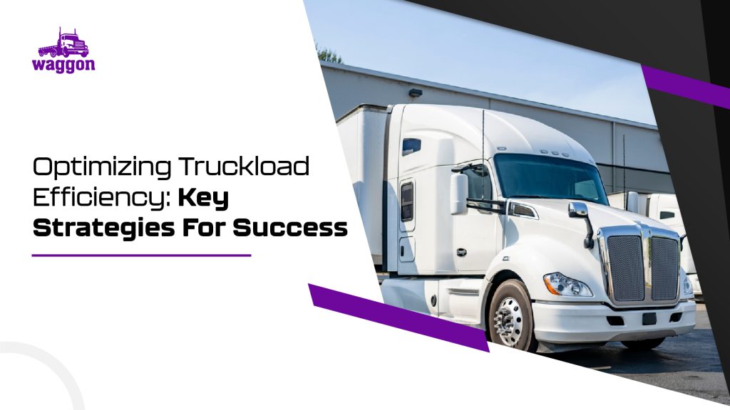 Optimizing Truckload Efficiency: Key Strategies For Success 9 Optimizing truckload efficiency key strategies for success1
