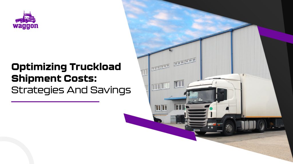 Optimizing Truckload Shipment Costs: Strategies And Savings 3 Optimizing truckload shipment costs strategies and savings1