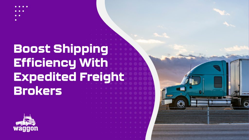 Boost Shipping Efficiency With Expedited Freight Brokers 3 Waggon boost shipping efficiency with expedited freight brokers1