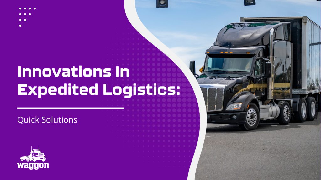 Innovations In Expedited Logistics: Quick Solutions 2 Waggon innovations in expedited logistics quick solutions1
