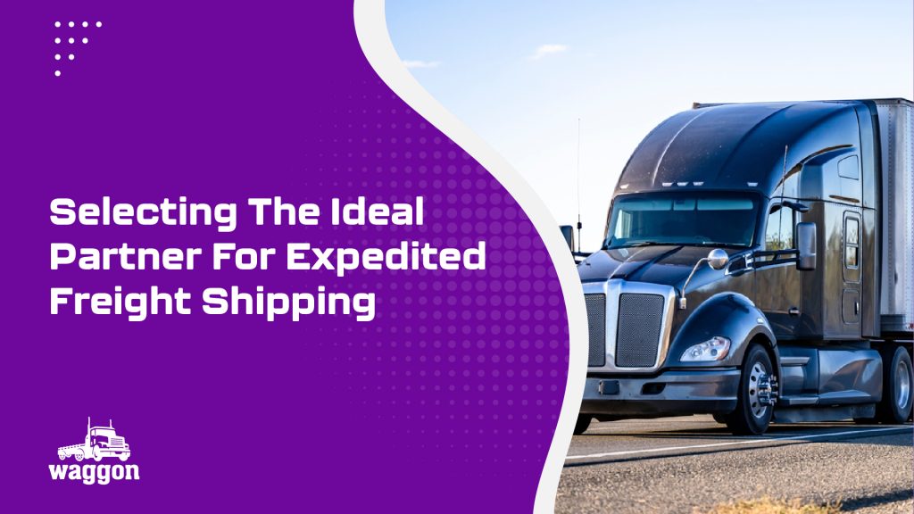 Selecting The Ideal Partner For Expedited Freight Shipping 2 Waggon selecting the ideal partner for expedited freight shipping1 1