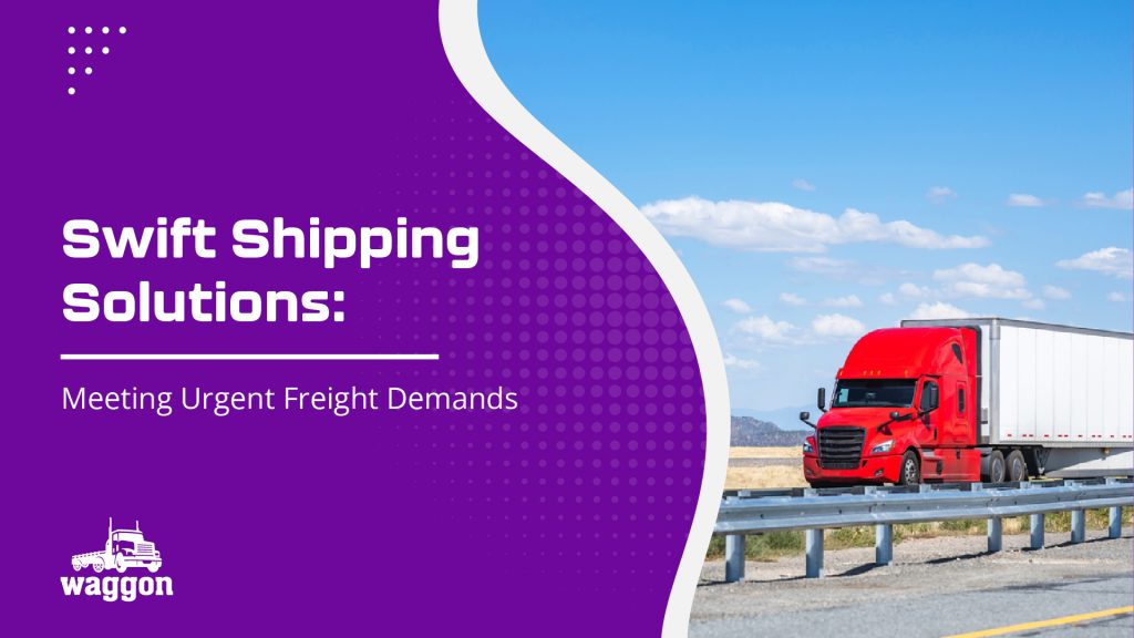 Swift Shipping Solutions: Meeting Urgent Freight Demands 9 Waggon swift shipping solutions meeting urgent freight demands1